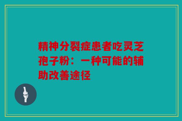 精神分裂症患者吃灵芝孢子粉：一种可能的辅助改善途径