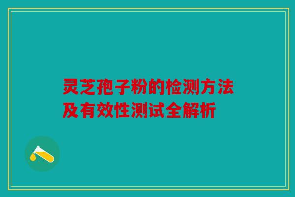 灵芝孢子粉的检测方法及有效性测试全解析