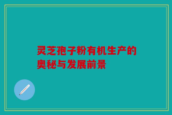 灵芝孢子粉有机生产的奥秘与发展前景