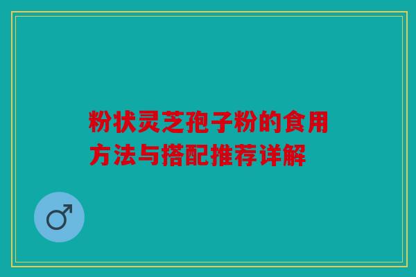 粉状灵芝孢子粉的食用方法与搭配推荐详解