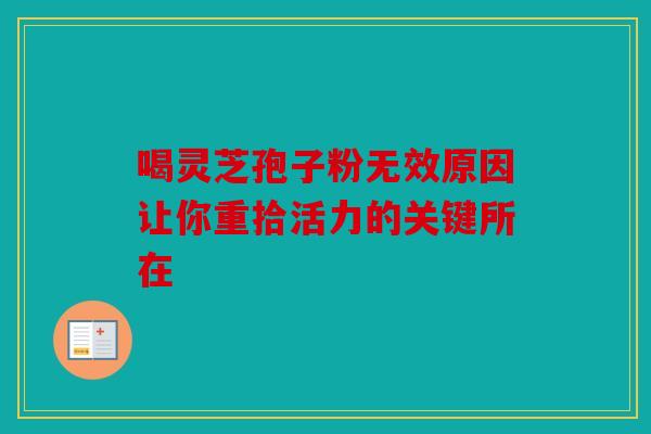喝灵芝孢子粉无效原因让你重拾活力的关键所在
