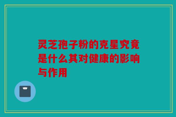灵芝孢子粉的克星究竟是什么其对健康的影响与作用
