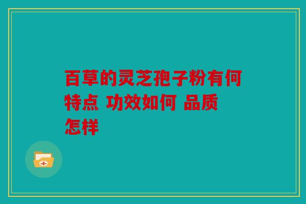 百草的灵芝孢子粉有何特点 功效如何 品质怎样