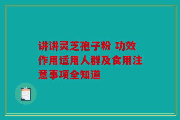 讲讲灵芝孢子粉 功效作用适用人群及食用注意事项全知道