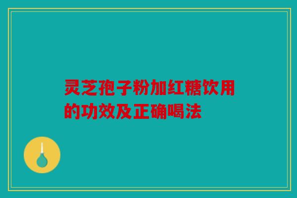 灵芝孢子粉加红糖饮用的功效及正确喝法