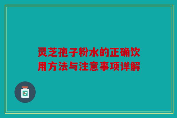 灵芝孢子粉水的正确饮用方法与注意事项详解