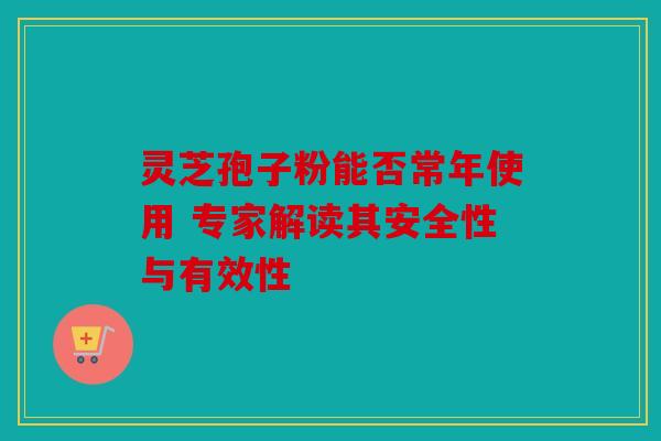 灵芝孢子粉能否常年使用 专家解读其安全性与有效性