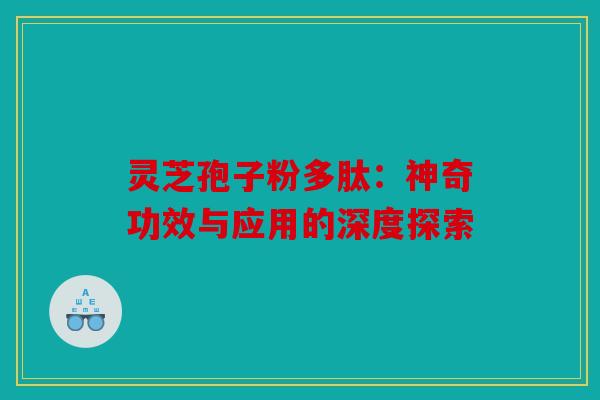 灵芝孢子粉多肽：神奇功效与应用的深度探索