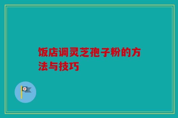 饭店调灵芝孢子粉的方法与技巧
