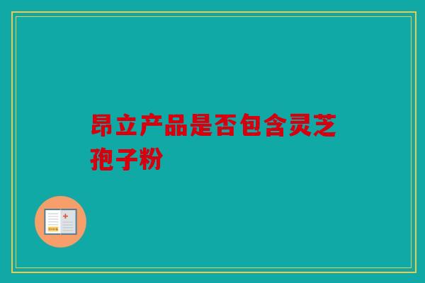 昂立产品是否包含灵芝孢子粉