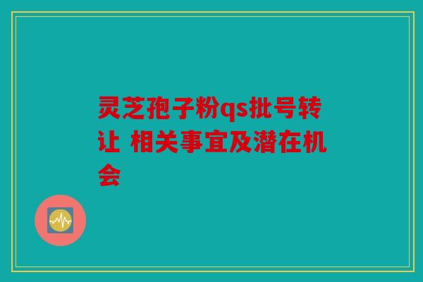 灵芝孢子粉qs批号转让 相关事宜及潜在机会
