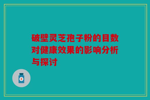 破壁灵芝孢子粉的目数对健康效果的影响分析与探讨
