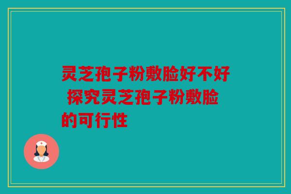 灵芝孢子粉敷脸好不好 探究灵芝孢子粉敷脸的可行性