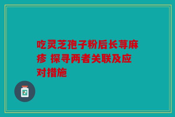 吃灵芝孢子粉后长荨麻疹 探寻两者关联及应对措施
