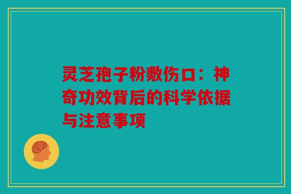 灵芝孢子粉敷伤口：神奇功效背后的科学依据与注意事项