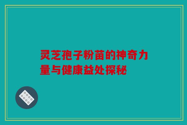 灵芝孢子粉苗的神奇力量与健康益处探秘