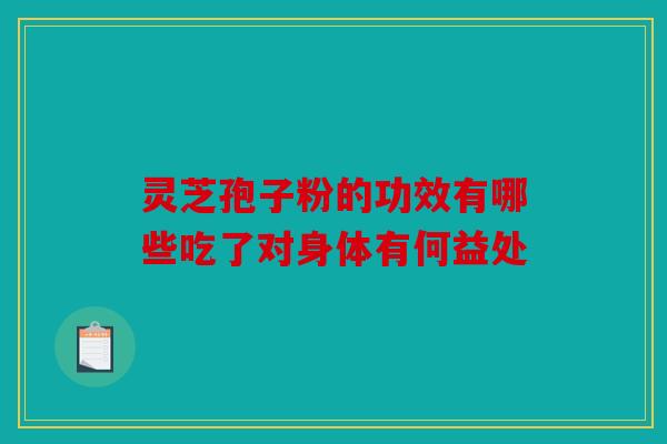灵芝孢子粉的功效有哪些吃了对身体有何益处