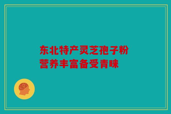 东北特产灵芝孢子粉 营养丰富备受青睐