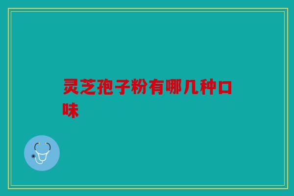 灵芝孢子粉有哪几种口味