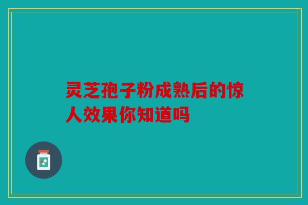 灵芝孢子粉成熟后的惊人效果你知道吗