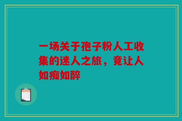 一场关于孢子粉人工收集的迷人之旅，竟让人如痴如醉