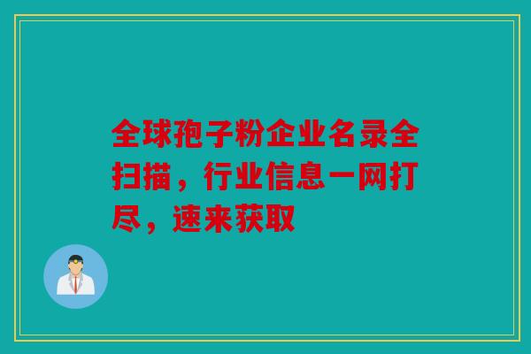 全球孢子粉企业名录全扫描，行业信息一网打尽，速来获取