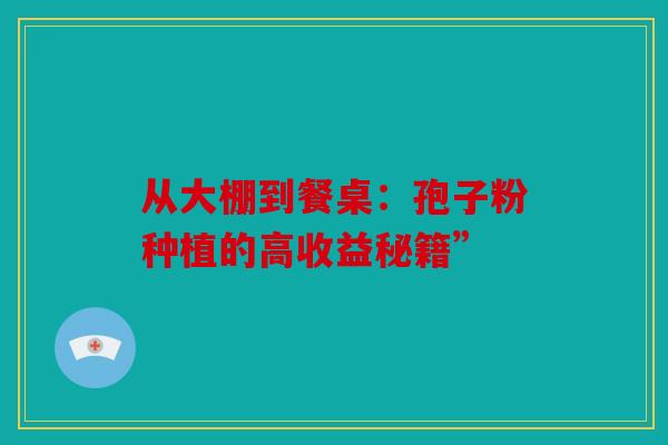 从大棚到餐桌：孢子粉种植的高收益秘籍”