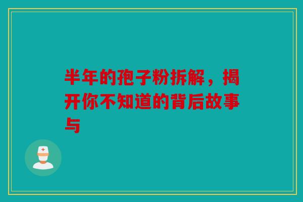 半年的孢子粉拆解，揭开你不知道的背后故事与