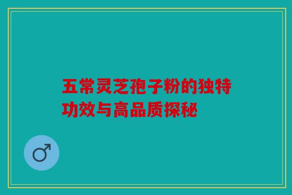 五常灵芝孢子粉的独特功效与高品质探秘