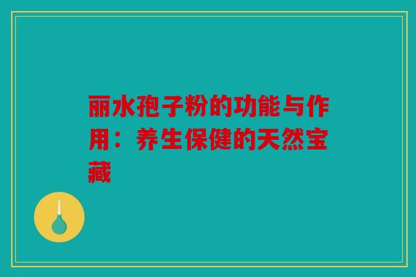 丽水孢子粉的功能与作用：养生保健的天然宝藏