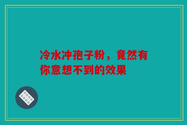 冷水冲孢子粉，竟然有你意想不到的效果