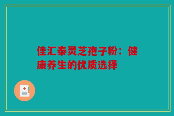 佳汇泰灵芝孢子粉：健康养生的优质选择