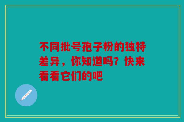 不同批号孢子粉的独特差异，你知道吗？快来看看它们的吧