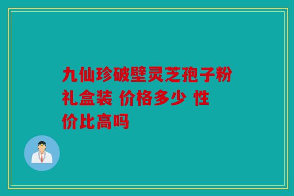 九仙珍破壁灵芝孢子粉礼盒装 价格多少 性价比高吗