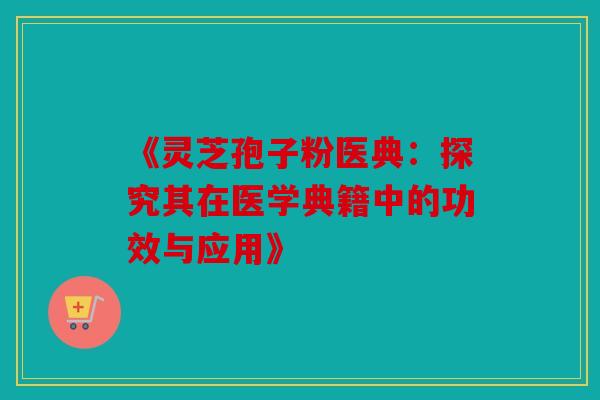 《灵芝孢子粉医典：探究其在医学典籍中的功效与应用》