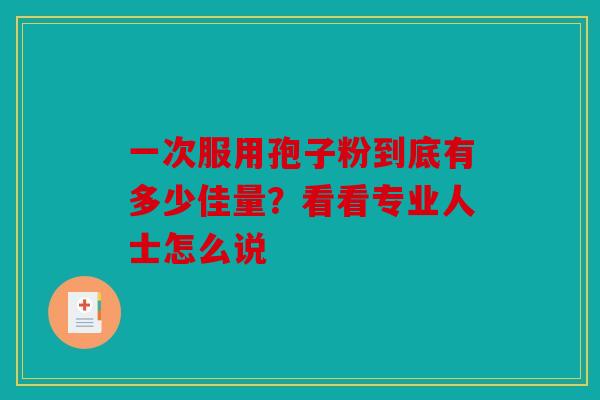 一次服用孢子粉到底有多少佳量？看看专业人士怎么说