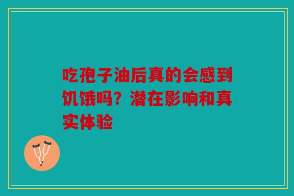 吃孢子油后真的会感到饥饿吗？潜在影响和真实体验