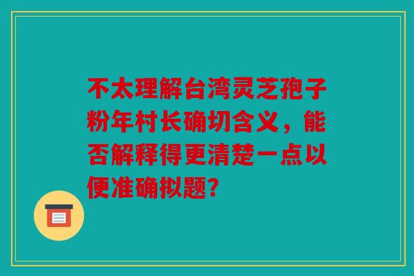 不太理解台湾灵芝孢子粉年村长确切含义，能否解释得更清楚一点以便准确拟题？