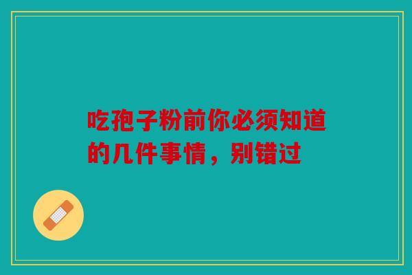 吃孢子粉前你必须知道的几件事情，别错过