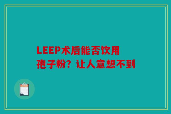 LEEP术后能否饮用孢子粉？让人意想不到