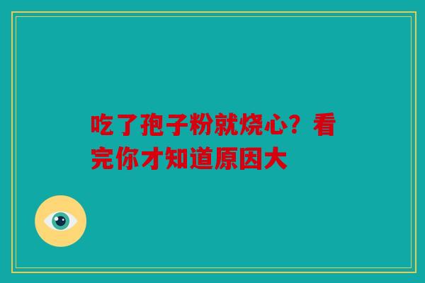 吃了孢子粉就烧心？看完你才知道原因大