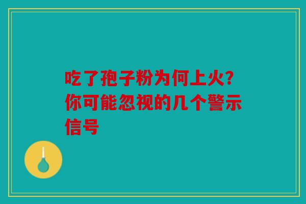 吃了孢子粉为何上火？你可能忽视的几个警示信号