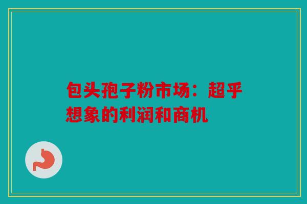 包头孢子粉市场：超乎想象的利润和商机