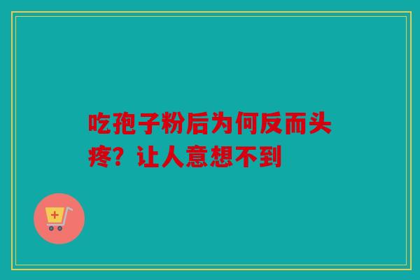 吃孢子粉后为何反而头疼？让人意想不到