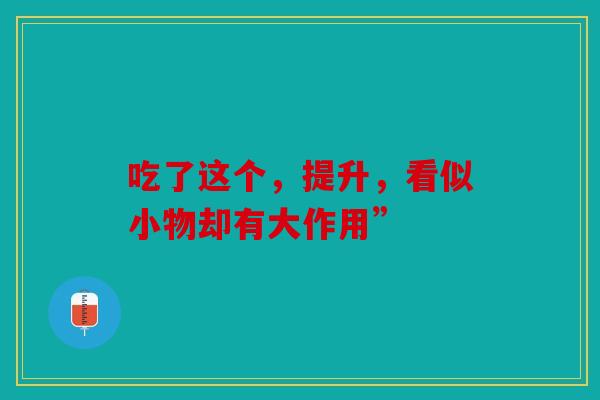 吃了这个，提升，看似小物却有大作用”