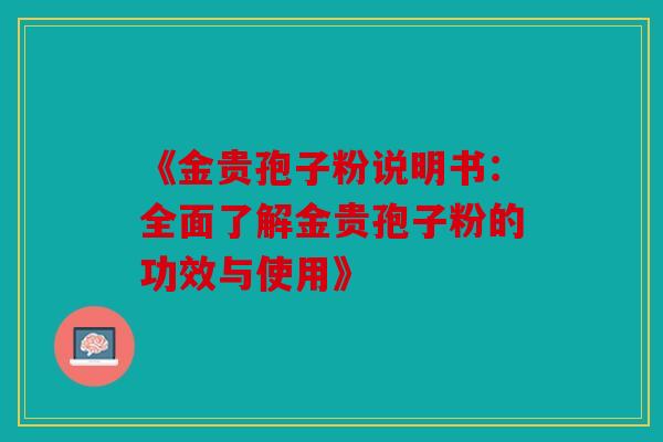 《金贵孢子粉说明书：全面了解金贵孢子粉的功效与使用》