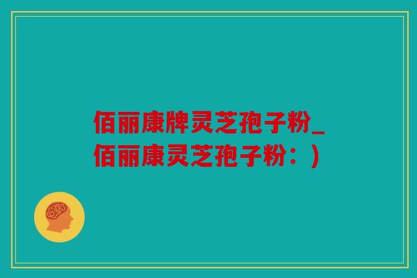 佰丽康牌灵芝孢子粉_佰丽康灵芝孢子粉：)