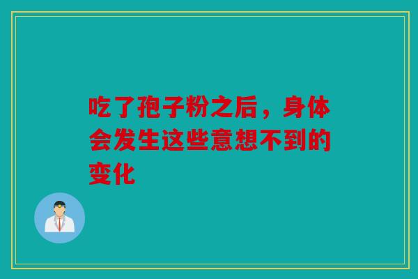 吃了孢子粉之后，身体会发生这些意想不到的变化