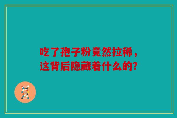 吃了孢子粉竟然拉稀，这背后隐藏着什么的？