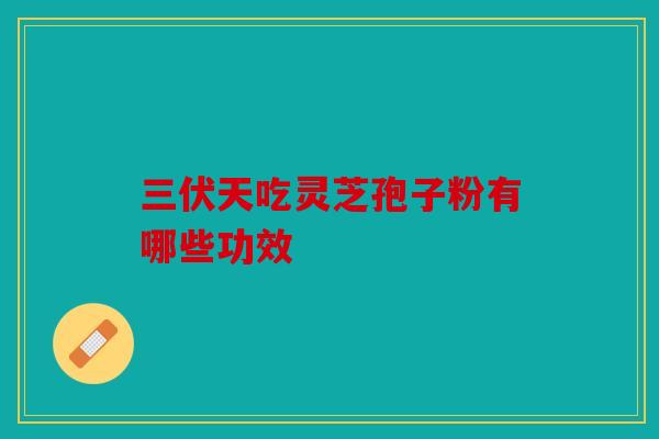 三伏天吃灵芝孢子粉有哪些功效